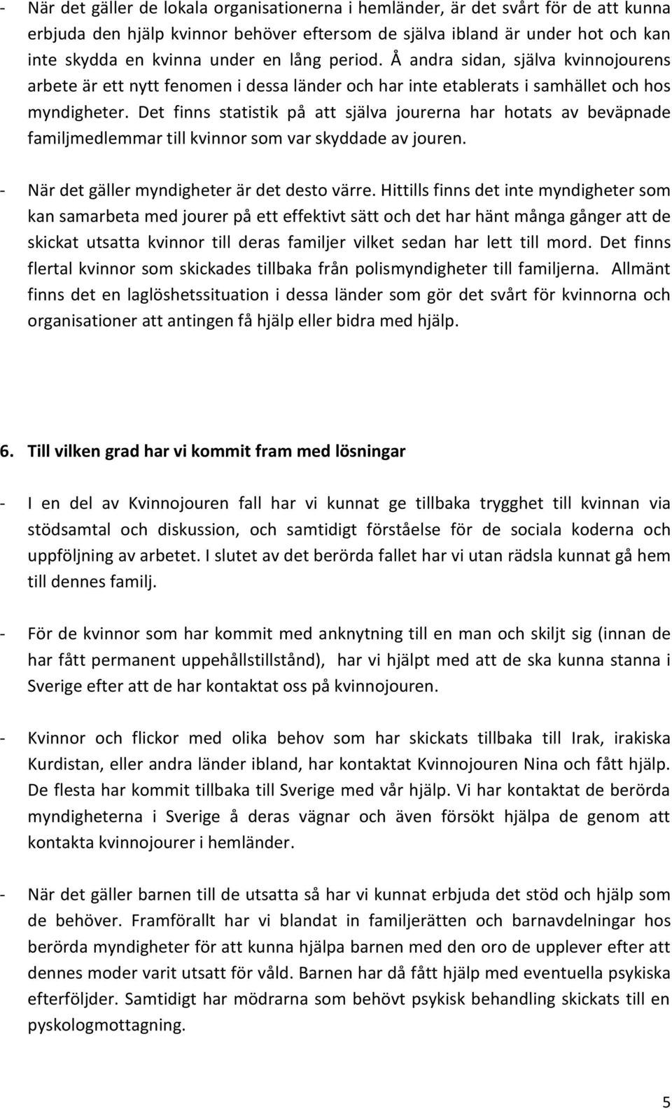 Det finns statistik på att själva jourerna har hotats av beväpnade familjmedlemmar till kvinnor som var skyddade av jouren. - När det gäller myndigheter är det desto värre.