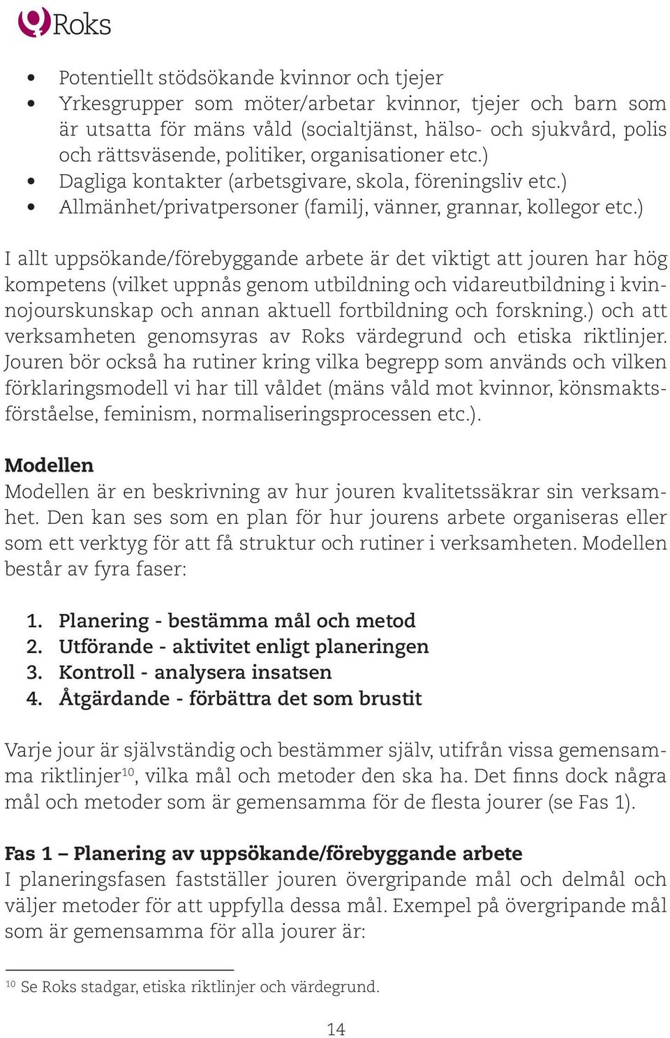 ) I allt uppsökande/förebyggande arbete är det viktigt att jouren har hög kompetens (vilket uppnås genom utbildning och vidareutbildning i kvinnojourskunskap och annan aktuell fortbildning och