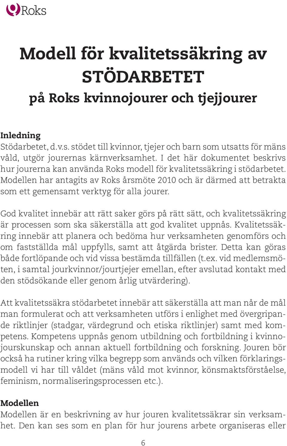 Modellen har antagits av Roks årsmöte 2010 och är därmed att betrakta som ett gemensamt verktyg för alla jourer.