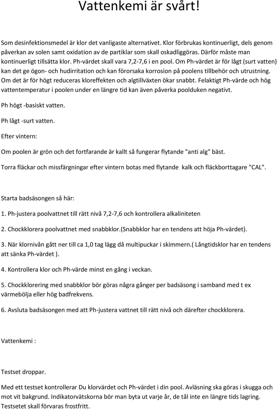 Om Ph-värdet är för lågt (surt vatten) kan det ge ögon- och hudirritation och kan förorsaka korrosion på poolens tillbehör och utrustning.