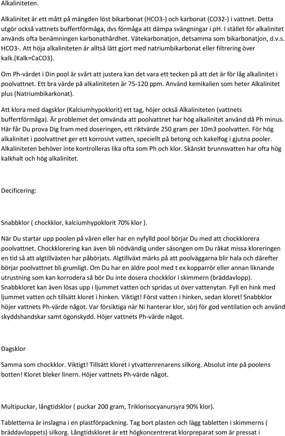 Att höja alkaliniteten är alltså lätt gjort med natriumbikarbonat eller filtrering över kalk.(kalk=caco3).