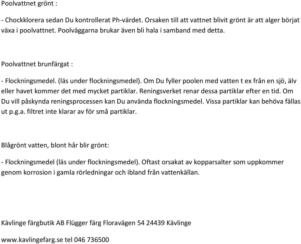 Reningsverket renar dessa partiklar efter en tid. Om Du vill påskynda reningsprocessen kan Du använda flockningsmedel. Vissa partiklar kan behöva fällas ut p.g.a. filtret inte klarar av för små partiklar.