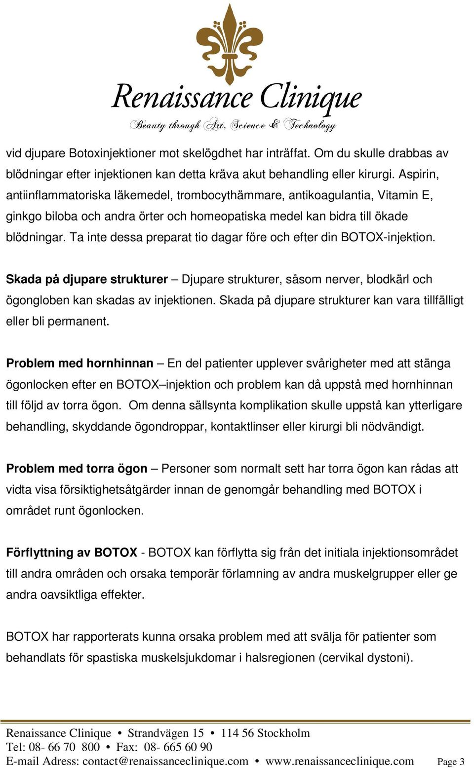 Ta inte dessa preparat tio dagar före och efter din BOTOX-injektion. Skada på djupare strukturer Djupare strukturer, såsom nerver, blodkärl och ögongloben kan skadas av injektionen.