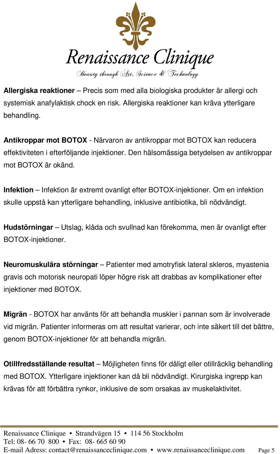 Infektion Infektion är extremt ovanligt efter BOTOX-injektioner. Om en infektion skulle uppstå kan ytterligare behandling, inklusive antibiotika, bli nödvändigt.