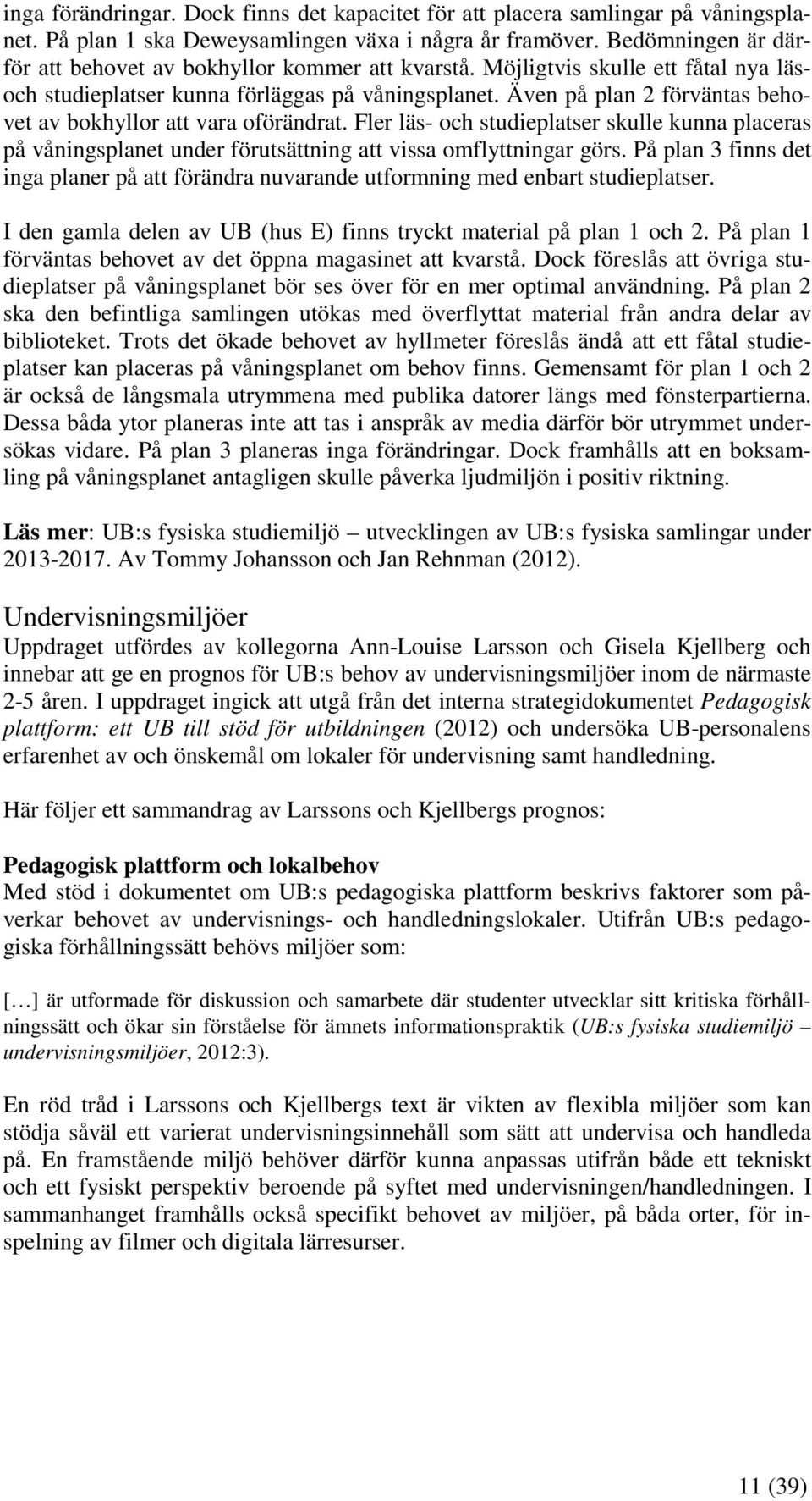 Även på plan 2 förväntas behovet av bokhyllor att vara oförändrat. Fler läs- och studieplatser skulle kunna placeras på våningsplanet under förutsättning att vissa omflyttningar görs.
