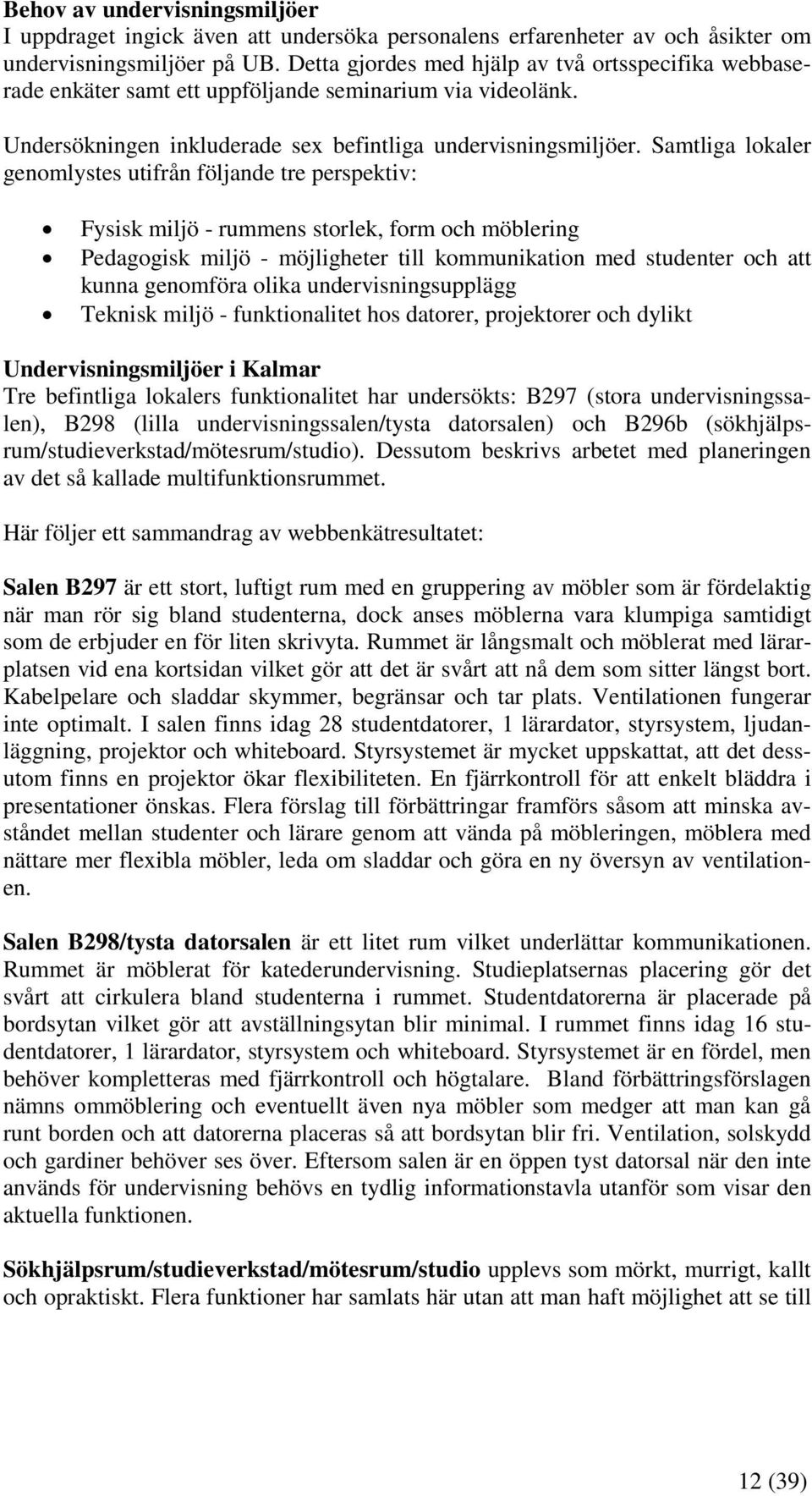 Samtliga lokaler genomlystes utifrån följande tre perspektiv: Fysisk miljö - rummens storlek, form och möblering Pedagogisk miljö - möjligheter till kommunikation med studenter och att kunna