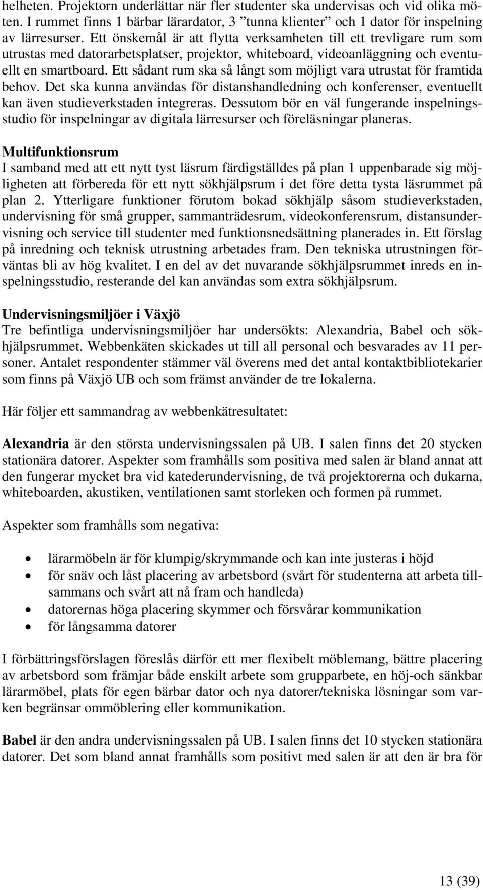 Ett sådant rum ska så långt som möjligt vara utrustat för framtida behov. Det ska kunna användas för distanshandledning och konferenser, eventuellt kan även studieverkstaden integreras.