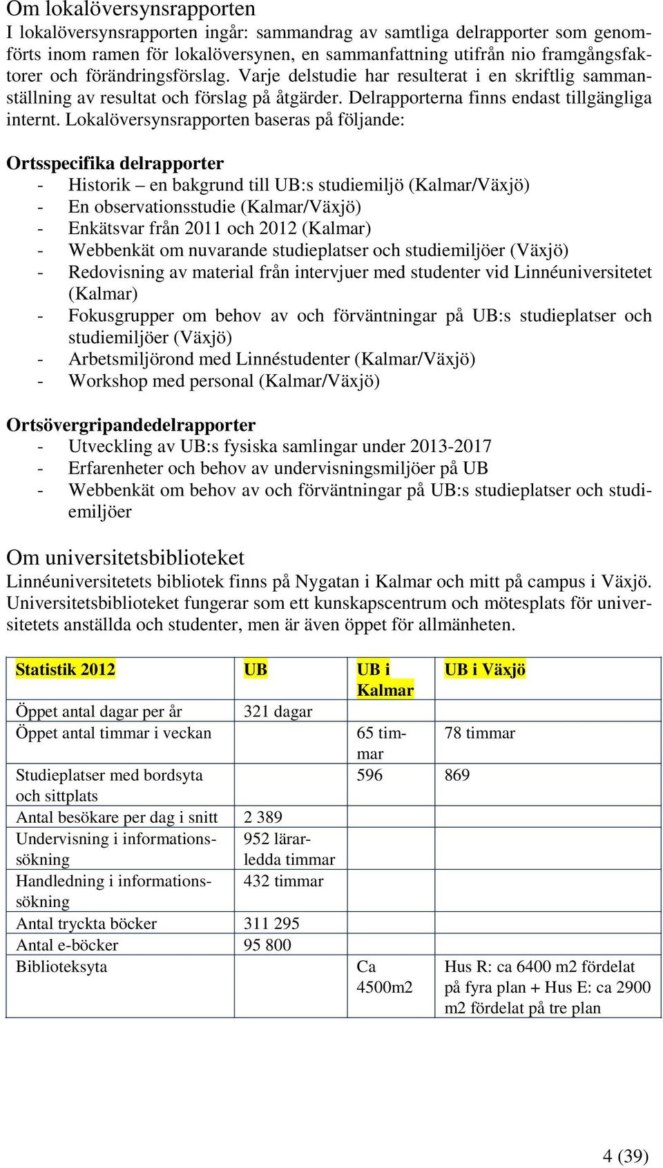 Lokalöversynsrapporten baseras på följande: Ortsspecifika delrapporter - Historik en bakgrund till UB:s studiemiljö (Kalmar/Växjö) - En observationsstudie (Kalmar/Växjö) - Enkätsvar från 2011 och