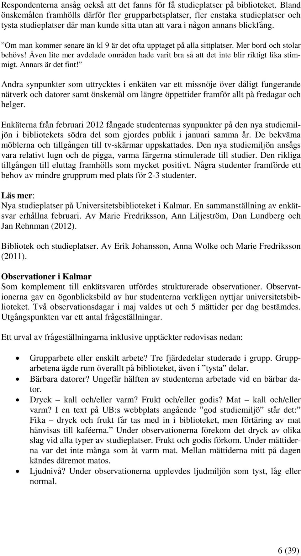 Om man kommer senare än kl 9 är det ofta upptaget på alla sittplatser. Mer bord och stolar behövs! Även lite mer avdelade områden hade varit bra så att det inte blir riktigt lika stimmigt.