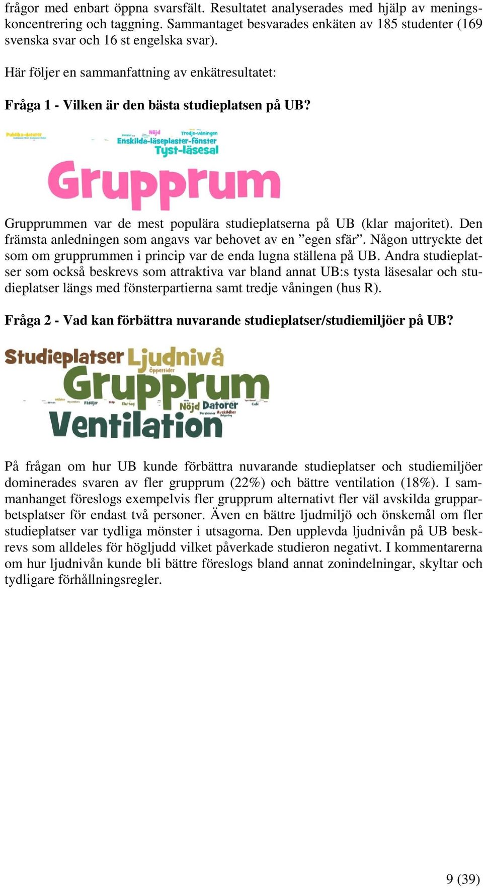 Den främsta anledningen som angavs var behovet av en egen sfär. Någon uttryckte det som om grupprummen i princip var de enda lugna ställena på UB.