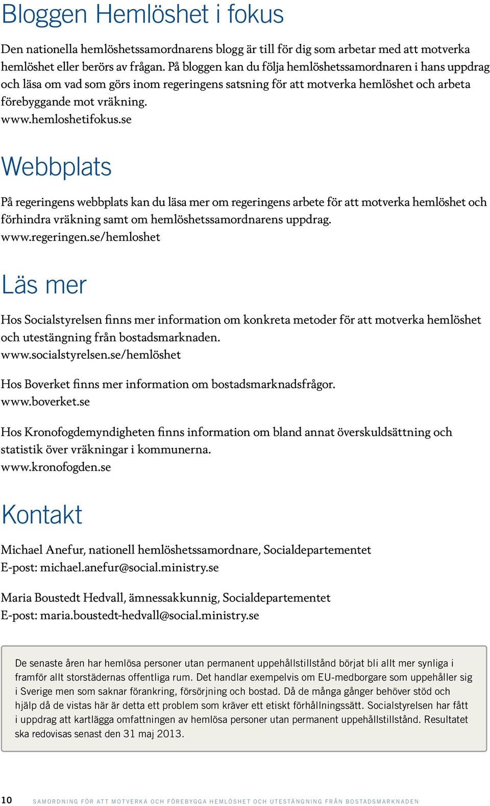 se Webbplats På regeringens webbplats kan du läsa mer om regeringens arbete för att motverka hemlöshet och förhindra vräkning samt om hemlöshetssamordnarens uppdrag. www.regeringen.se/hemloshet Läs mer Hos Socialstyrelsen finns mer information om konkreta metoder för att motverka hemlöshet och utestängning från bostadsmarknaden.