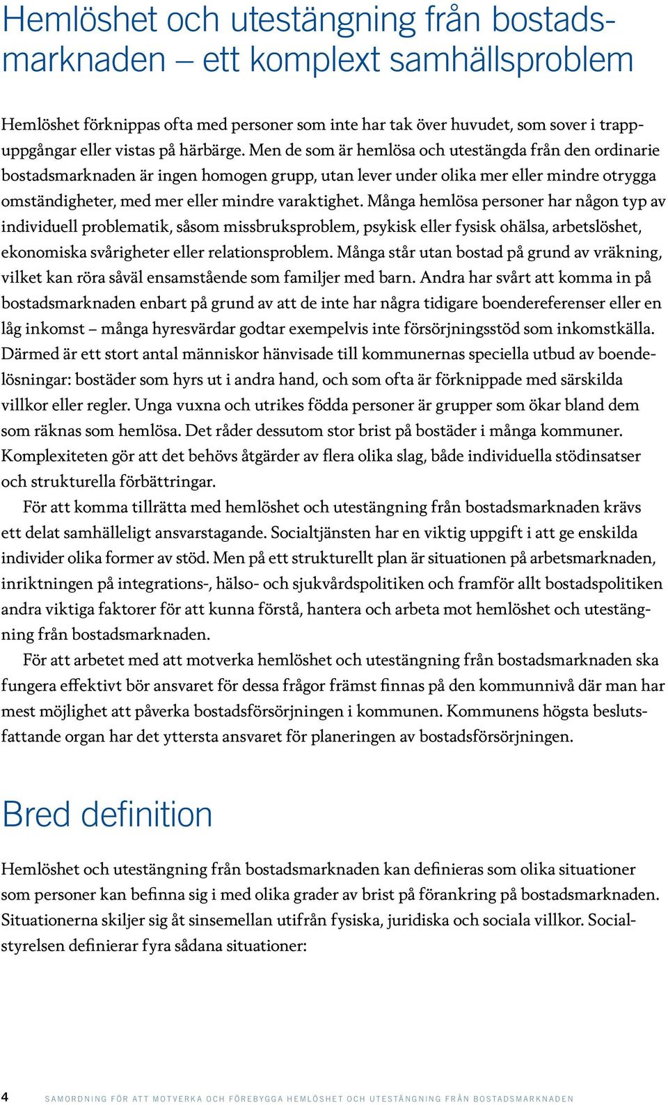 Många hemlösa personer har någon typ av individuell problematik, såsom missbruksproblem, psykisk eller fysisk ohälsa, arbetslöshet, ekonomiska svårigheter eller relationsproblem.