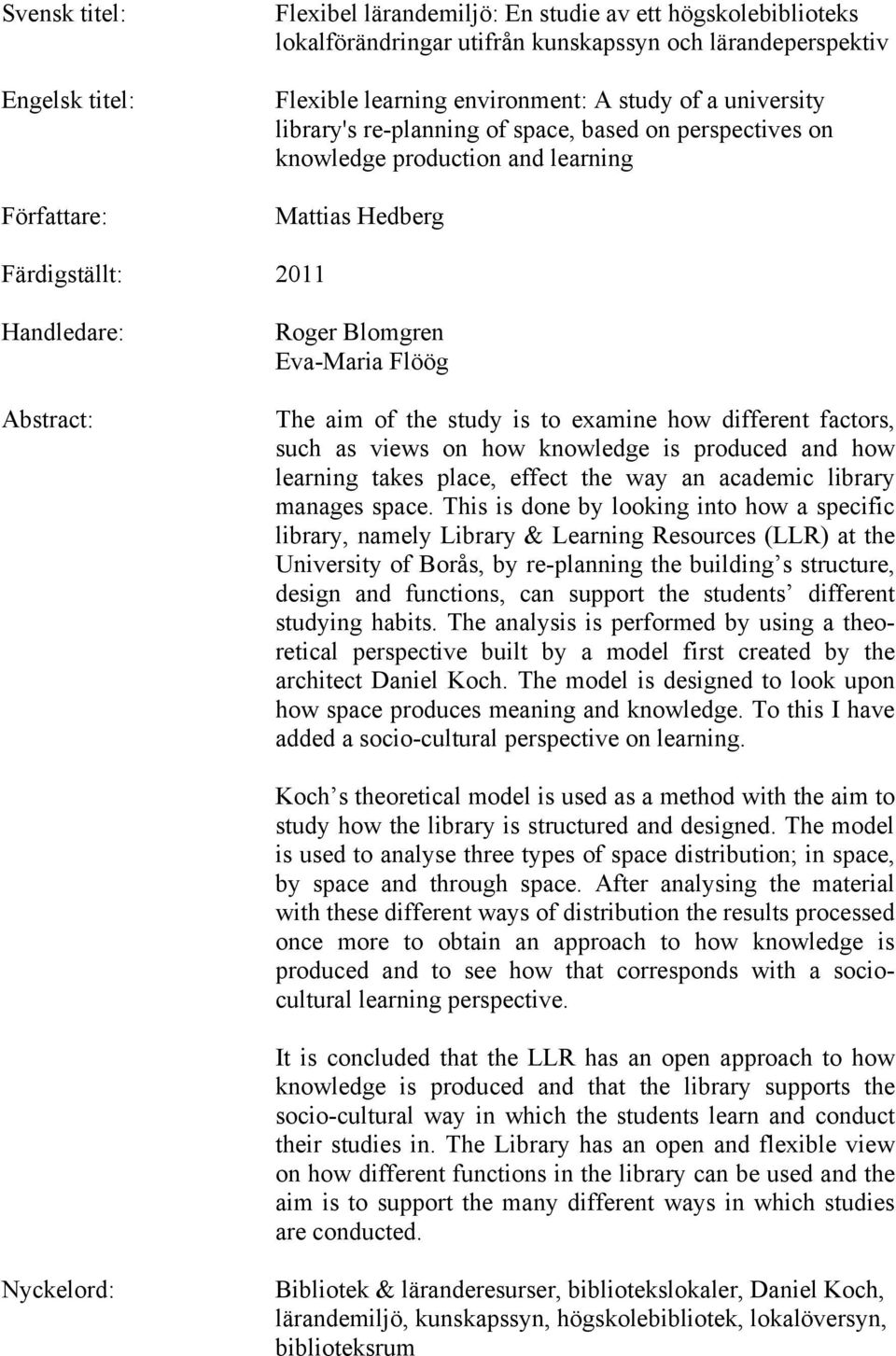 aim of the study is to examine how different factors, such as views on how knowledge is produced and how learning takes place, effect the way an academic library manages space.