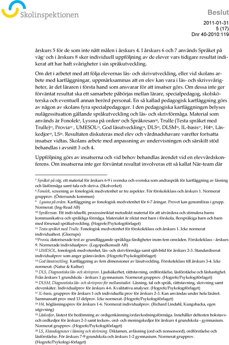 Om det i arbetet med att följa elevernas läs- och skrivutveckling, eller vid skolans arbete med kartläggningar, uppmärksammas att en elev kan vara i läs- och skrivsvårigheter, är det läraren i första