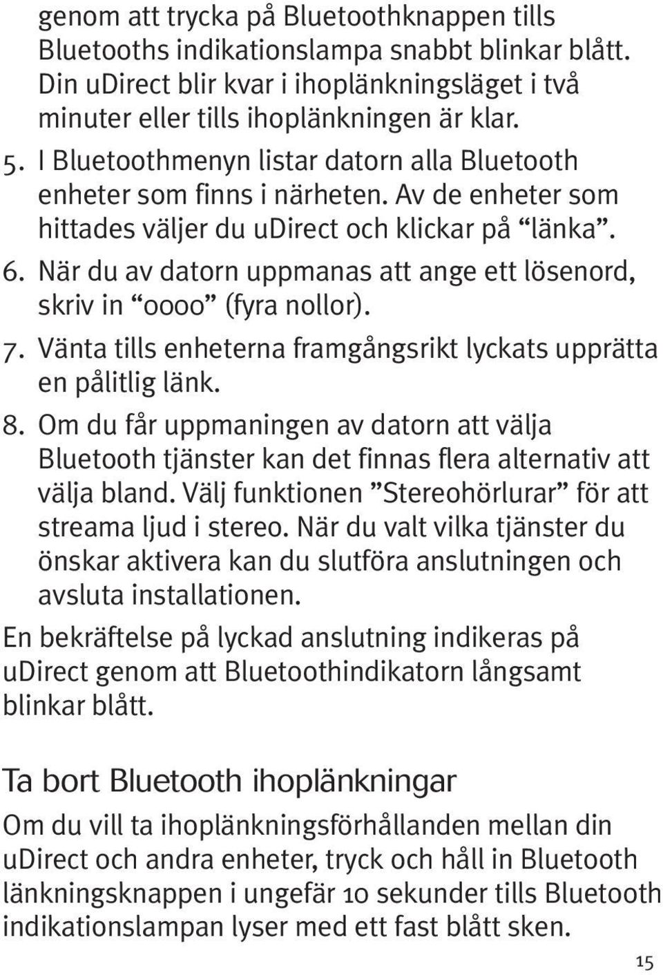 När du av datorn uppmanas att ange ett lösenord, skriv in 0000 (fyra nollor). 7. Vänta tills enheterna framgångsrikt lyckats upprätta en pålitlig länk. 8.