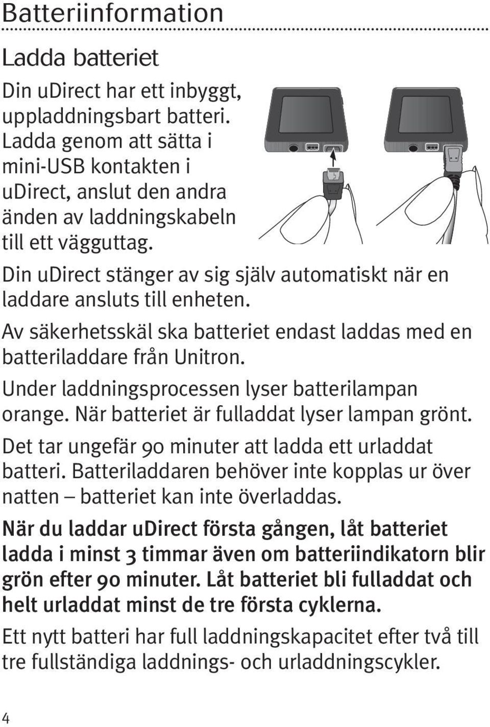 Av säkerhetsskäl ska batteriet endast laddas med en batteriladdare från Unitron. Under laddningsprocessen lyser batterilampan orange. När batteriet är fulladdat lyser lampan grönt.