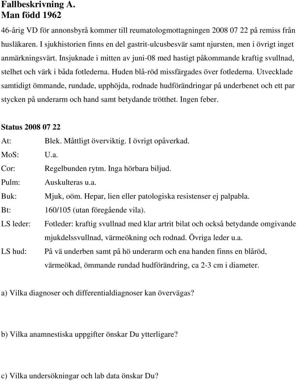 Insjuknade i mitten av juni-08 med hastigt påkommande kraftig svullnad, stelhet och värk i båda fotlederna. Huden blå-röd missfärgades över fotlederna.