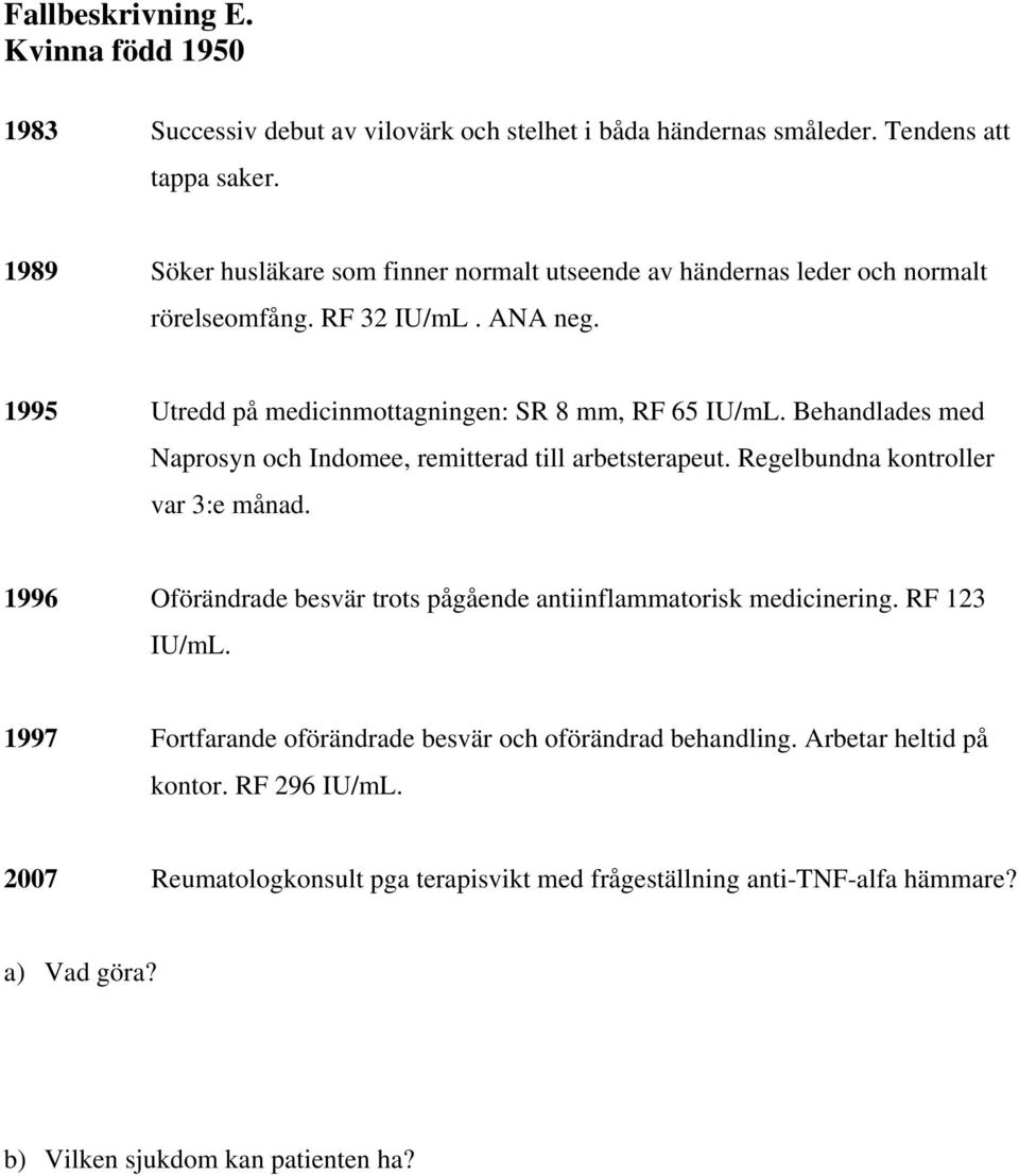 Behandlades med Naprosyn och Indomee, remitterad till arbetsterapeut. Regelbundna kontroller var 3:e månad. 1996 Oförändrade besvär trots pågående antiinflammatorisk medicinering.