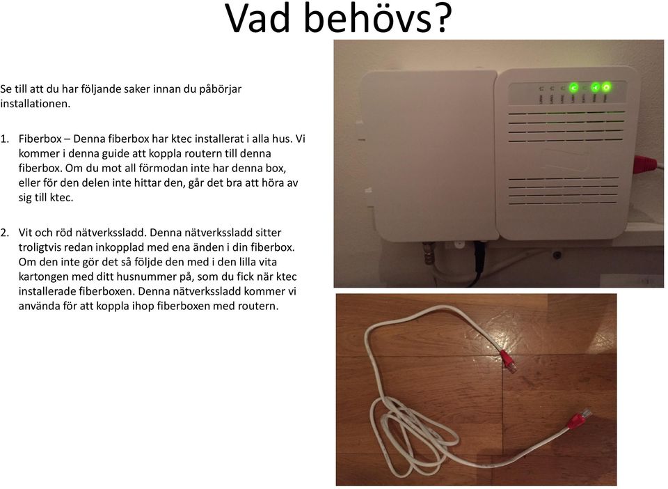 Om du mot all förmodan inte har denna box, eller för den delen inte hittar den, går det bra att höra av sig till ktec. 2. Vit och röd nätverkssladd.