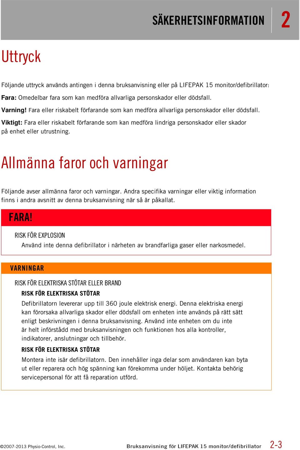 Viktigt: Fara eller riskabelt förfarande som kan medföra lindriga personskador eller skador på enhet eller utrustning. Allmänna faror och varningar Följande avser allmänna faror och varningar.