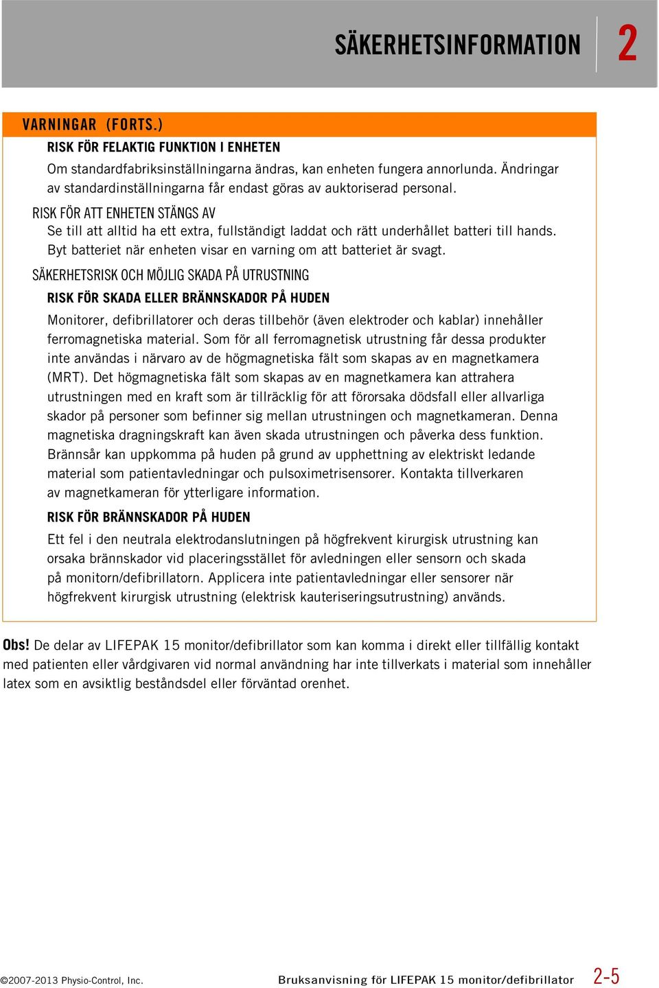 RISK FÖR ATT ENHETEN STÄNGS AV Se till att alltid ha ett extra, fullständigt laddat och rätt underhållet batteri till hands. Byt batteriet när enheten visar en varning om att batteriet är svagt.