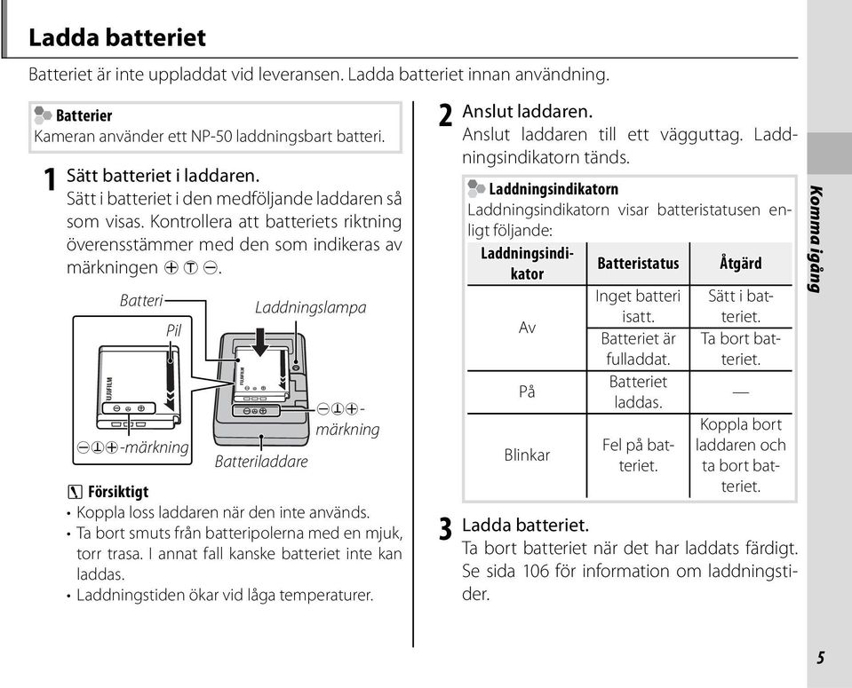 Batteri Pil DFC-märkning Laddningslampa Batteriladdare DFCmärkning 3 Försiktigt Koppla loss laddaren när den inte används. Ta bort smuts från batteripolerna med en mjuk, torr trasa.