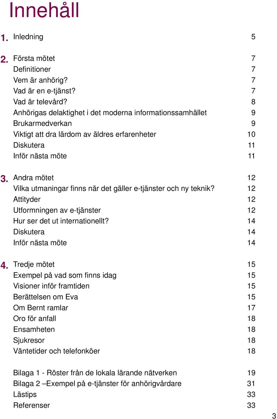 Andra mötet 12 Vilka utmaningar finns när det gäller e-tjänster och ny teknik? 12 Attityder 12 Utformningen av e-tjänster 12 Hur ser det ut internationellt? 14 Diskutera 14 Inför nästa möte 14 4.