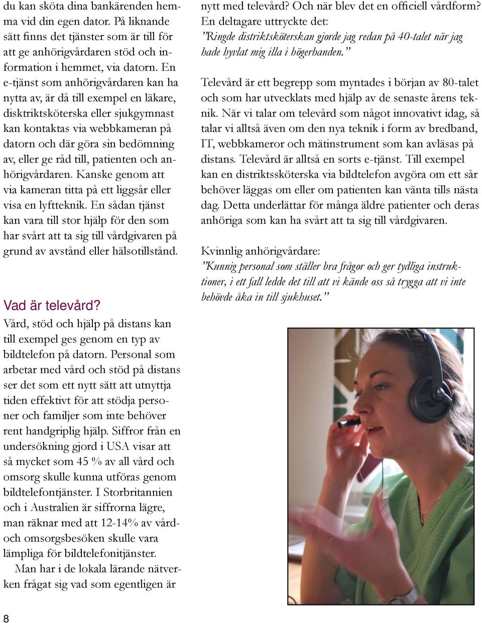 till, patienten och anhörigvårdaren. Kanske genom att via kameran titta på ett liggsår eller visa en lyftteknik.