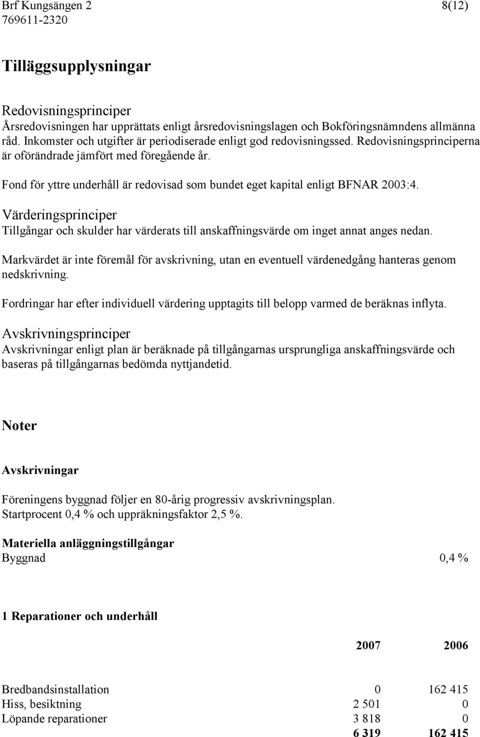 Fond för yttre underhåll är redovisad som bundet eget kapital enligt BFNAR 2003:4. Värderingsprinciper Tillgångar och skulder har värderats till anskaffningsvärde om inget annat anges nedan.