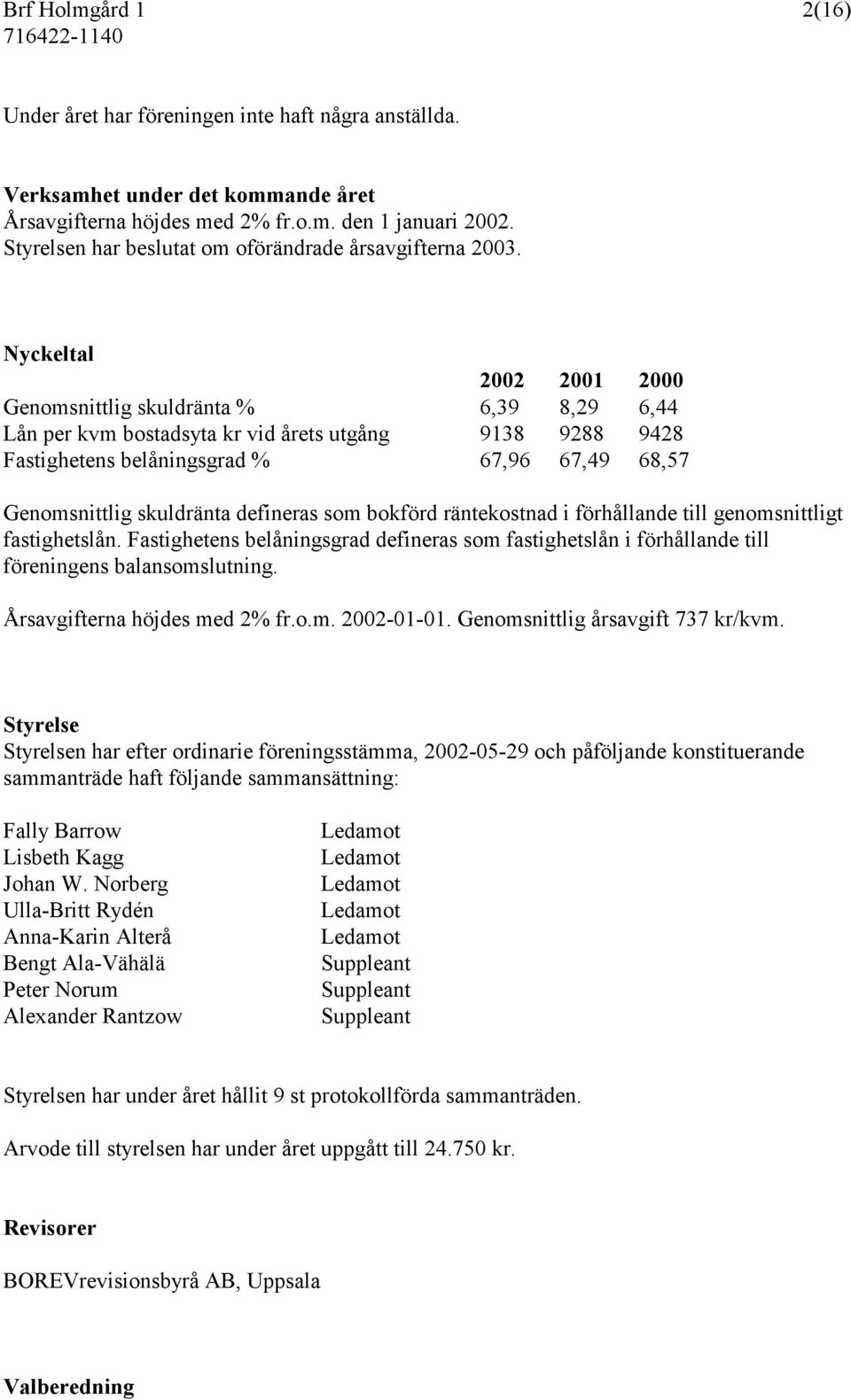 Nyckeltal 2002 2001 2000 Genomsnittlig skuldränta % 6,39 8,29 6,44 Lån per kvm bostadsyta kr vid årets utgång 9138 9288 9428 Fastighetens belåningsgrad % 67,96 67,49 68,57 Genomsnittlig skuldränta