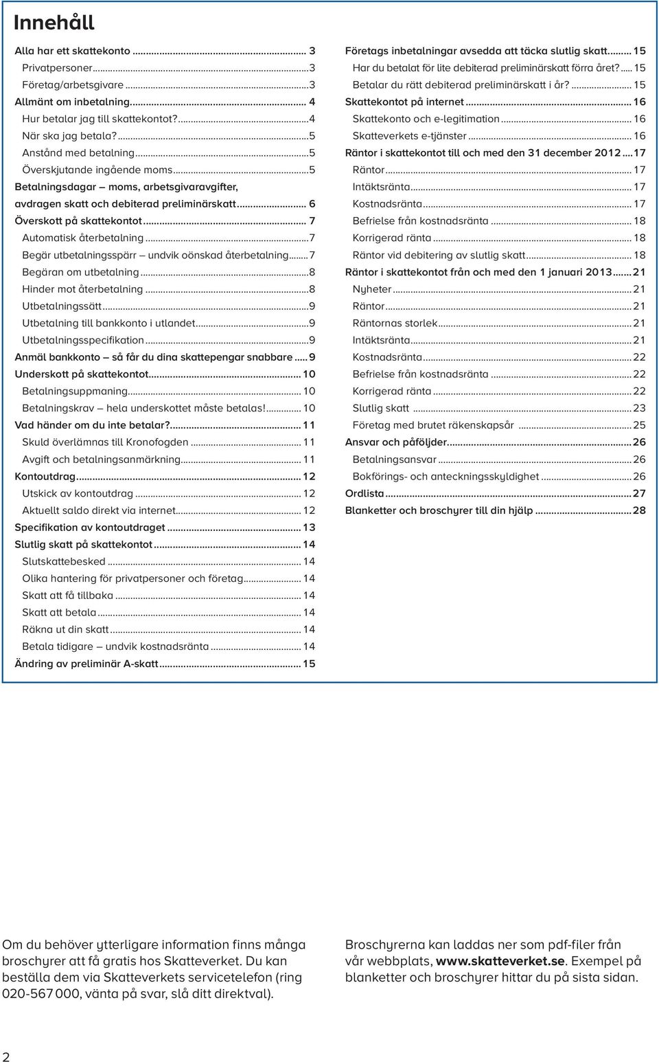 ..7 Begär utbetalningsspärr undvik oönskad återbetalning...7 Begäran om utbetalning...8 Hinder mot återbetalning...8 Utbetalningssätt...9 Utbetalning till bankkonto i utlandet.