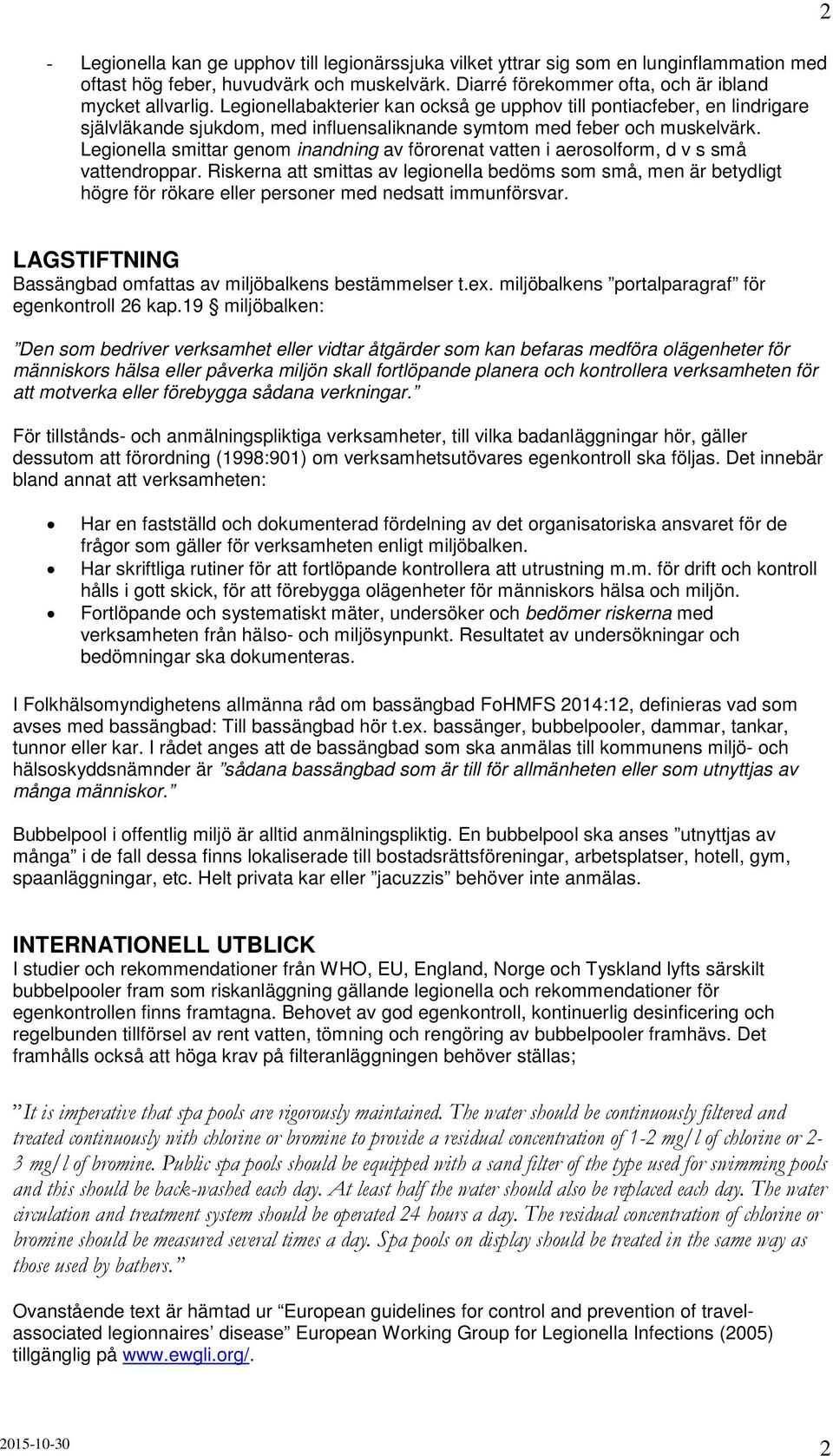 Legionella smittar genom inandning av förorenat vatten i aerosolform, d v s små vattendroppar.