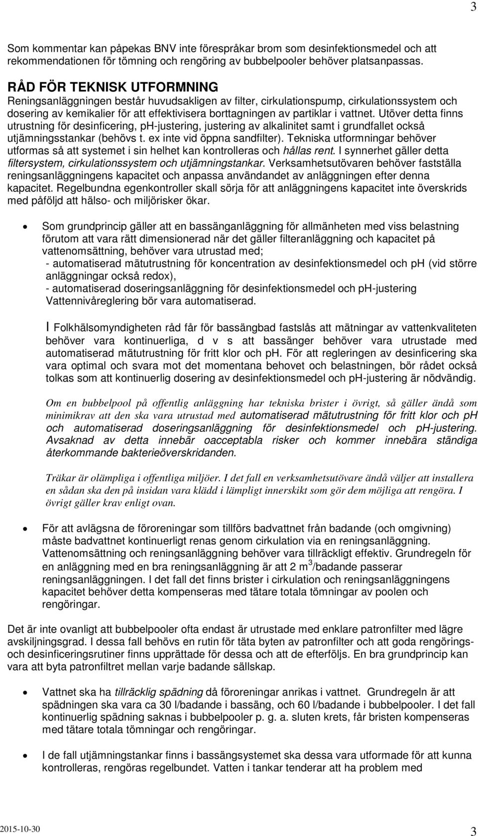 vattnet. Utöver detta finns utrustning för desinficering, ph-justering, justering av alkalinitet samt i grundfallet också utjämningsstankar (behövs t. ex inte vid öppna sandfilter).
