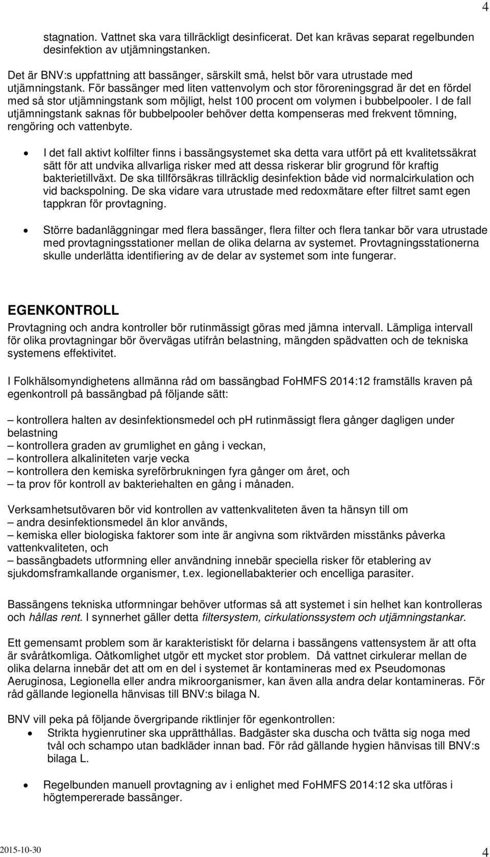 För bassänger med liten vattenvolym och stor föroreningsgrad är det en fördel med så stor utjämningstank som möjligt, helst 100 procent om volymen i bubbelpooler.