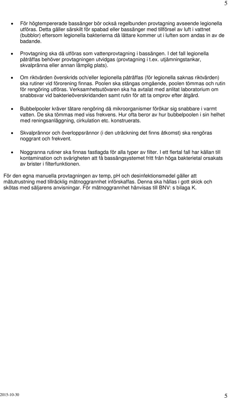 Provtagning ska då utföras som vattenprovtagning i bassängen. I det fall legionella påträffas behöver provtagningen utvidgas (provtagning i t.ex.