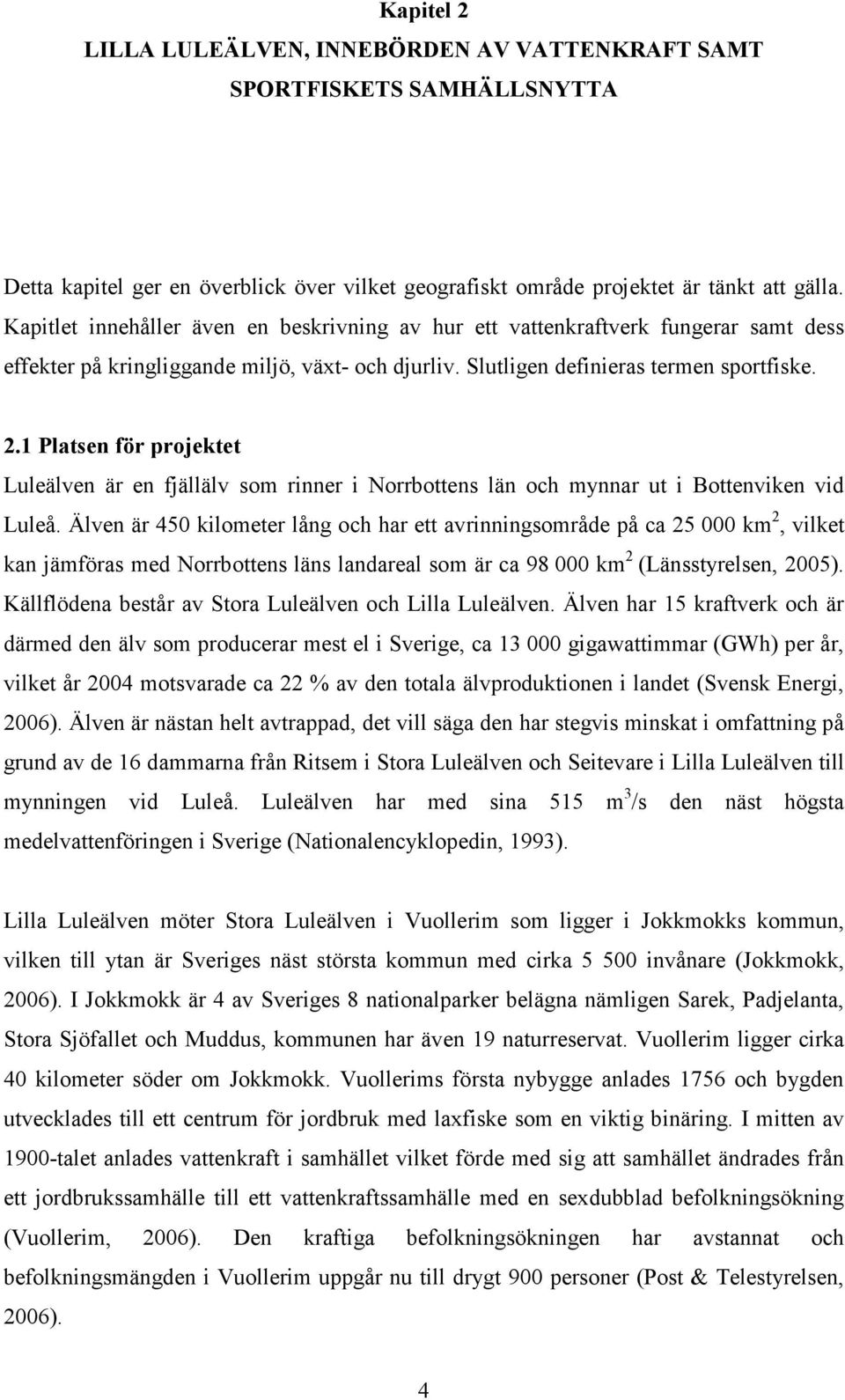 1 Platsen för projektet Luleälven är en fjällälv som rinner i Norrbottens län och mynnar ut i Bottenviken vid Luleå.