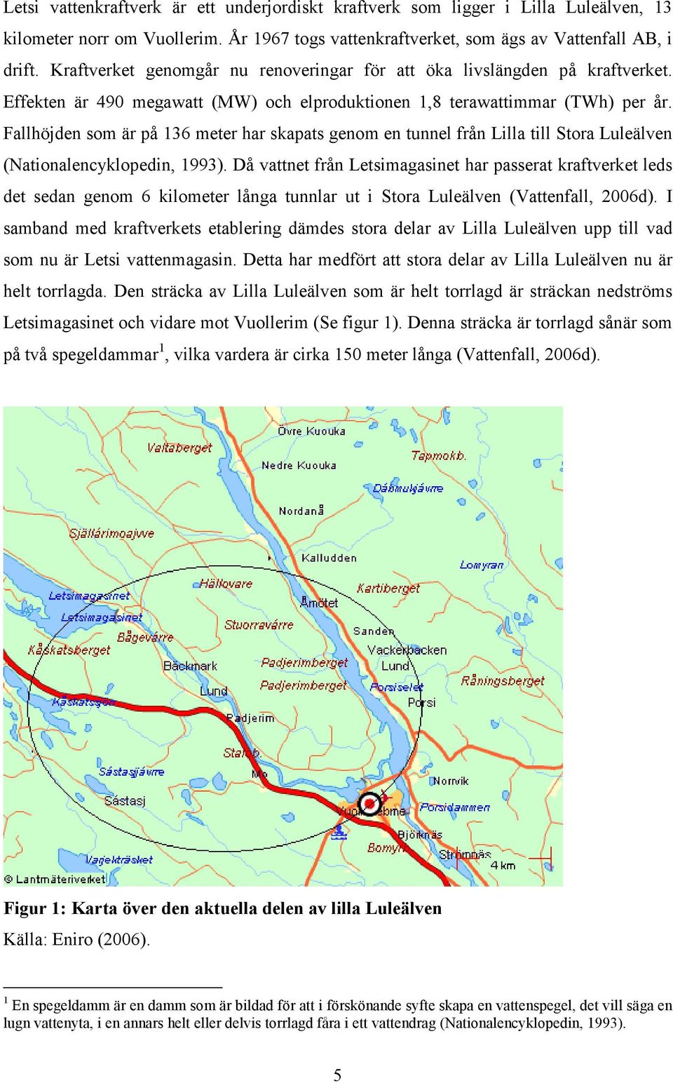 Fallhöjden som är på 136 meter har skapats genom en tunnel från Lilla till Stora Luleälven (Nationalencyklopedin, 1993).