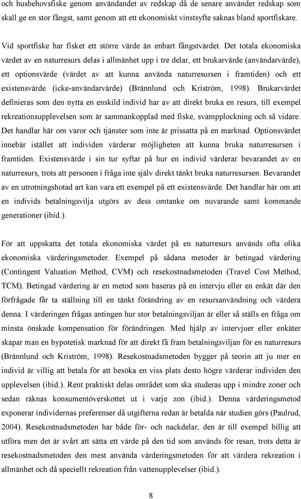 Det totala ekonomiska värdet av en naturresurs delas i allmänhet upp i tre delar, ett brukarvärde (användarvärde), ett optionsvärde (värdet av att kunna använda naturresursen i framtiden) och ett