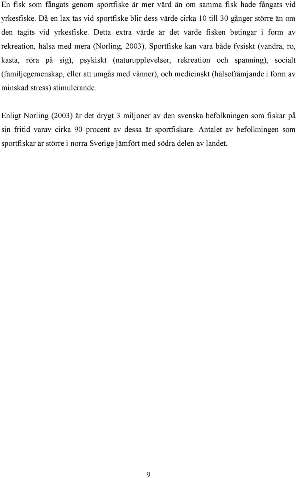 Detta extra värde är det värde fisken betingar i form av rekreation, hälsa med mera (Norling, 2003).