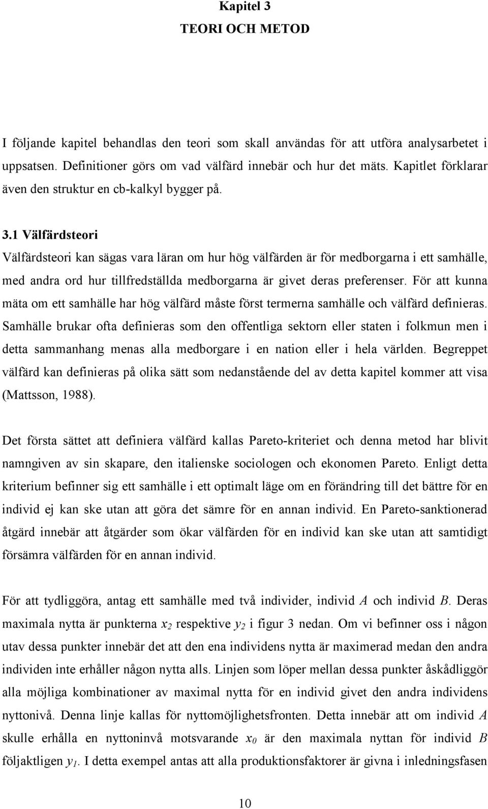 1 Välfärdsteori Välfärdsteori kan sägas vara läran om hur hög välfärden är för medborgarna i ett samhälle, med andra ord hur tillfredställda medborgarna är givet deras preferenser.