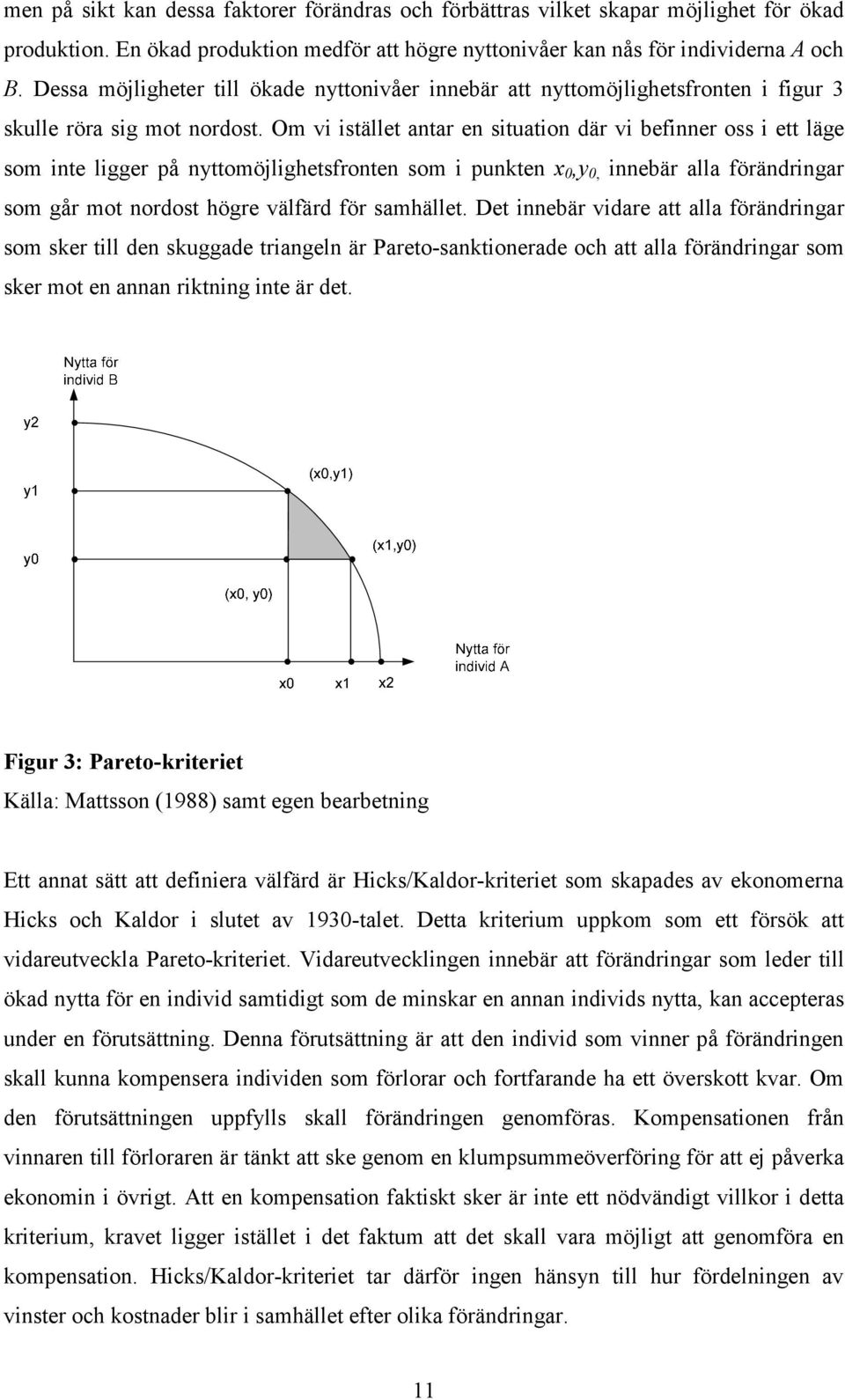 Om vi istället antar en situation där vi befinner oss i ett läge som inte ligger på nyttomöjlighetsfronten som i punkten x 0,y 0, innebär alla förändringar som går mot nordost högre välfärd för