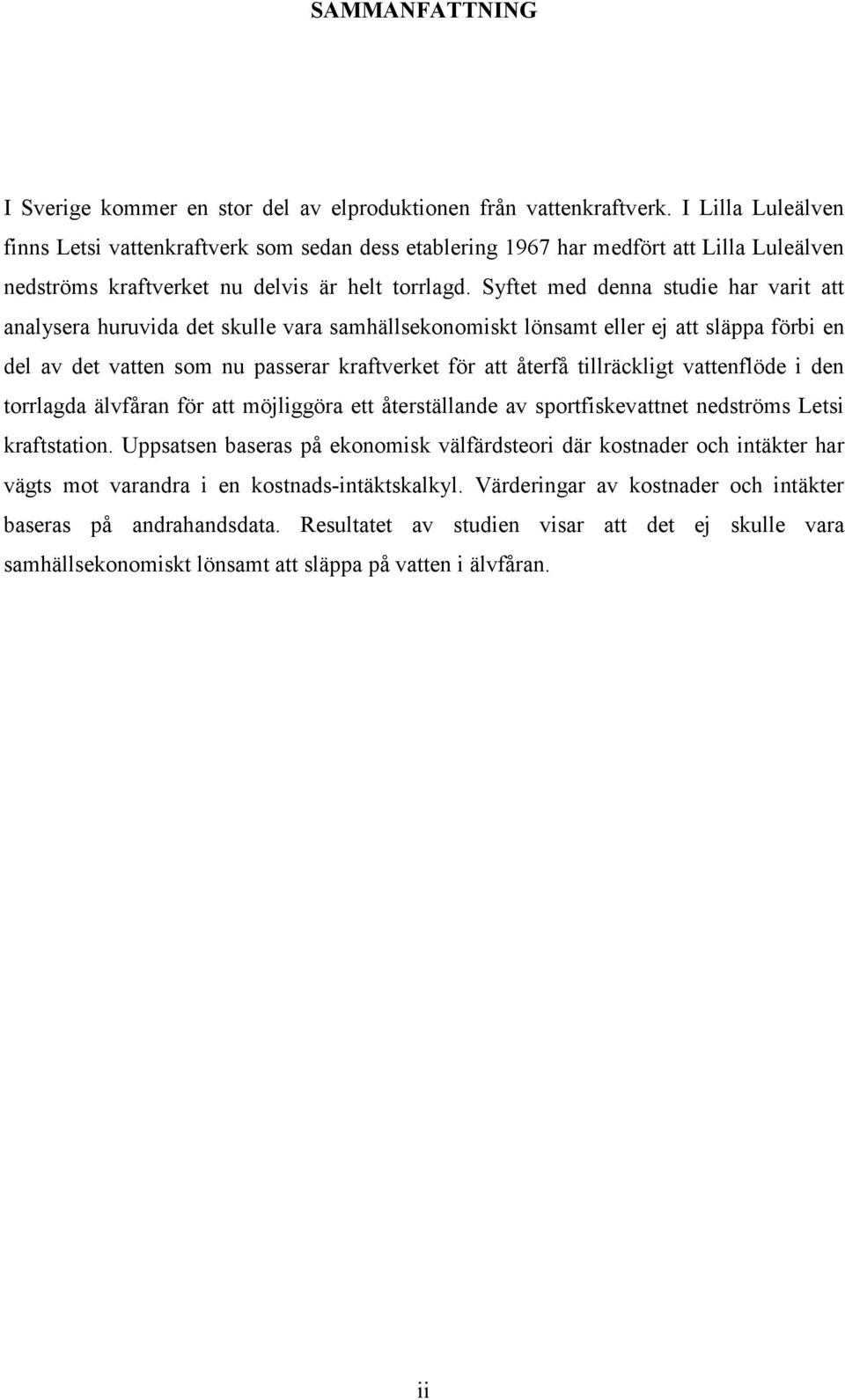 Syftet med denna studie har varit att analysera huruvida det skulle vara samhällsekonomiskt lönsamt eller ej att släppa förbi en del av det vatten som nu passerar kraftverket för att återfå