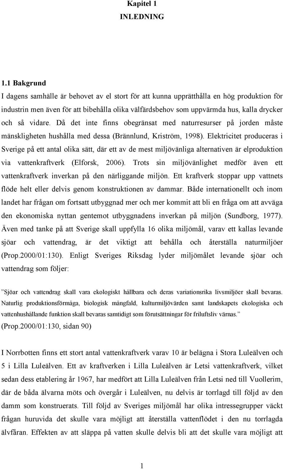 vidare. Då det inte finns obegränsat med naturresurser på jorden måste mänskligheten hushålla med dessa (Brännlund, Kriström, 1998).