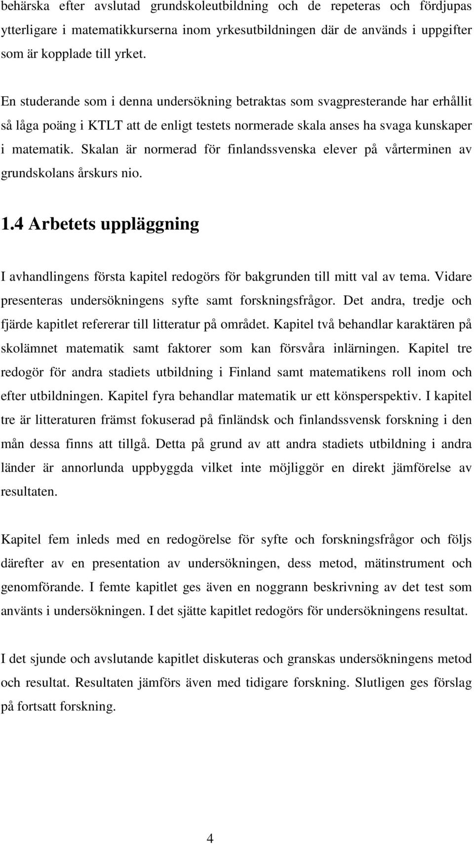 Skalan är normerad för finlandssvenska elever på vårterminen av grundskolans årskurs nio. 1.4 Arbetets uppläggning I avhandlingens första kapitel redogörs för bakgrunden till mitt val av tema.