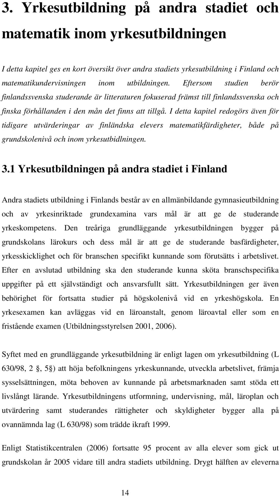 I detta kapitel redogörs även för tidigare utvärderingar av finländska elevers matematikfärdigheter, både på grundskolenivå och inom yrkesutbidlningen. 3.