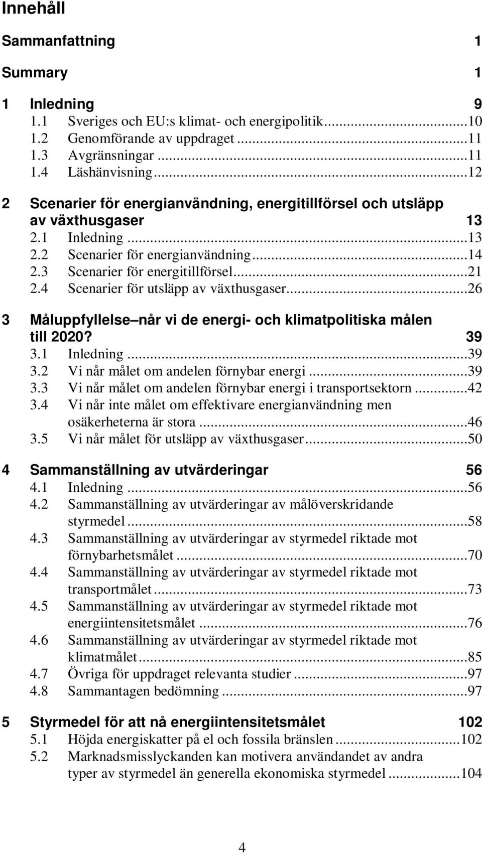 4 Scenarier för utsläpp av växthusgaser...26 3 Måluppfyllelse når vi de energi- och klimatpolitiska målen till 2020? 39 3.1 Inledning...39 3.2 Vi når målet om andelen förnybar energi...39 3.3 Vi når målet om andelen förnybar energi i transportsektorn.