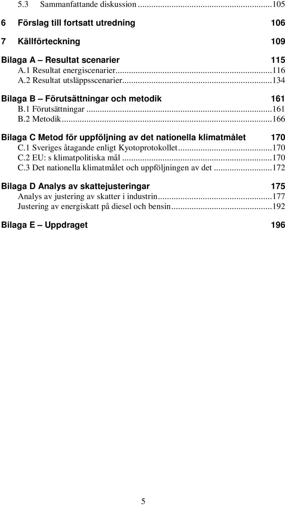 .. 166 Bilaga C Metod för uppföljning av det nationella klimatmålet 170 C.1 Sveriges åtagande enligt Kyotoprotokollet... 170 C.2 EU: s klimatpolitiska mål... 170 C.3 Det nationella klimatmålet och uppföljningen av det.