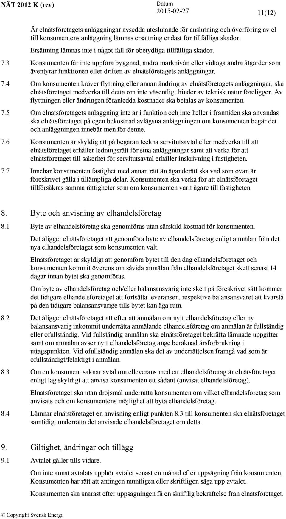 3 Konsumenten får inte uppföra byggnad, ändra marknivån eller vidtaga andra åtgärder som äventyrar funktionen eller driften av elnätsföretagets anläggningar. 7.