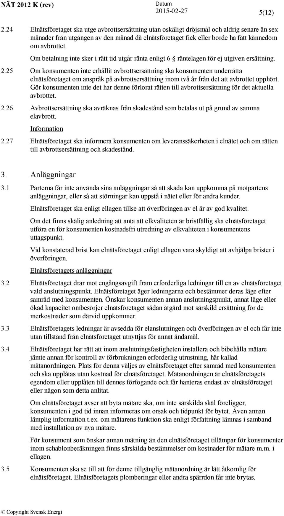 Om betalning inte sker i rätt tid utgår ränta enligt 6 räntelagen för ej utgiven ersättning. 2.