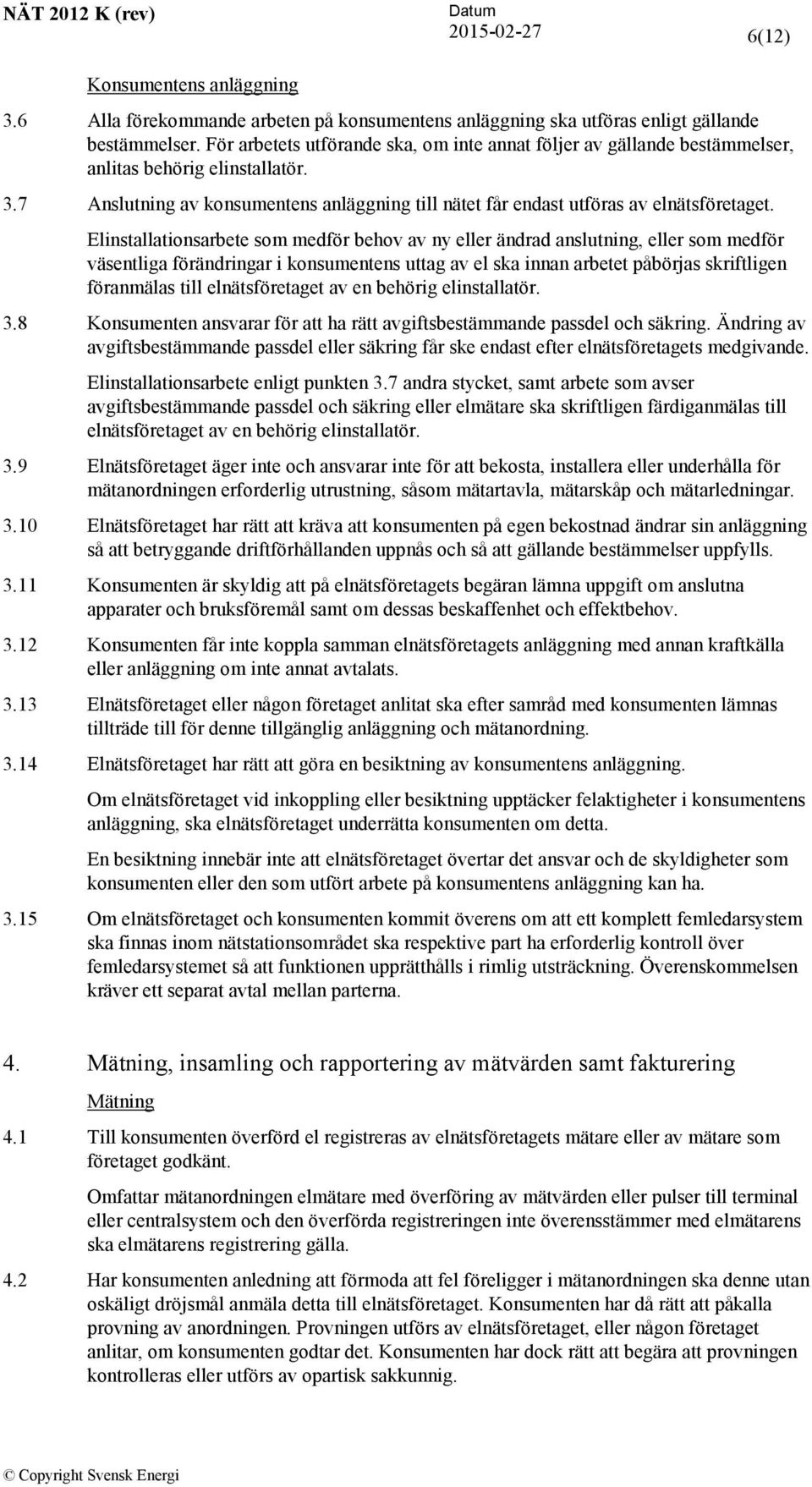 Elinstallationsarbete som medför behov av ny eller ändrad anslutning, eller som medför väsentliga förändringar i konsumentens uttag av el ska innan arbetet påbörjas skriftligen föranmälas till